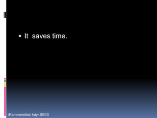 It saves time. 
/Ramosmelbal;1styr.BSED 
 