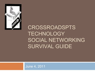 CROSSROADSPTS 
TECHNOLOGY 
SOCIAL NETWORKING 
SURVIVAL GUIDE 
June 4, 2011 
 