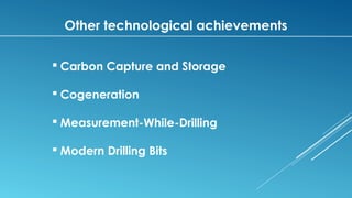 Other technological achievements
 Carbon Capture and Storage
 Cogeneration
 Measurement-While-Drilling
 Modern Drilling Bits
 