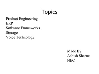 Topics
•
Product Engineering
•
ERP
•
Software Frameworks
•
Storage
•
Voice Technology
Made By
Ashish Sharma
NEC
 