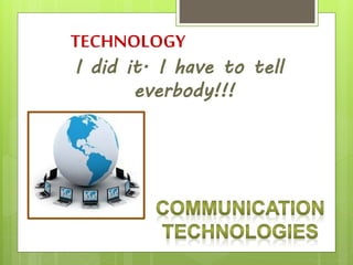 TECHNOLOGY
I did it. I have to tell
everbody!!!
 