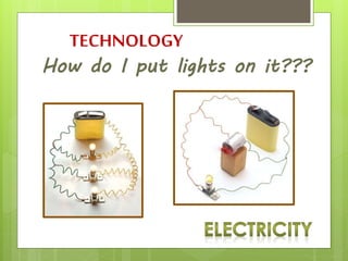 TECHNOLOGY
How do I put lights on it???
 