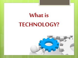 What is
TECHNOLOGY?
 