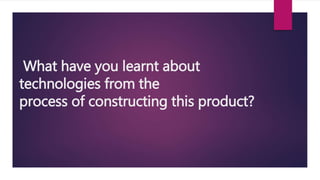 What have you learnt about
technologies from the
process of constructing this product?
 