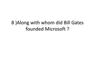 8 )Along with whom did Bill Gates
founded Microsoft ?