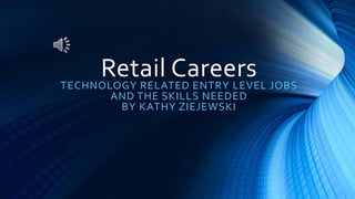 Retail CareersTECHNOLOGY RELATED ENTRY LEVEL JOBS
AND THE SKILLS NEEDED
BY KATHY ZIEJEWSKI
 