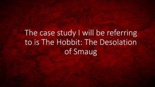 The case study I will be referring
to is The Hobbit: The Desolation
of Smaug
 