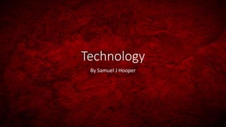 Technology
By Samuel J Hooper
 