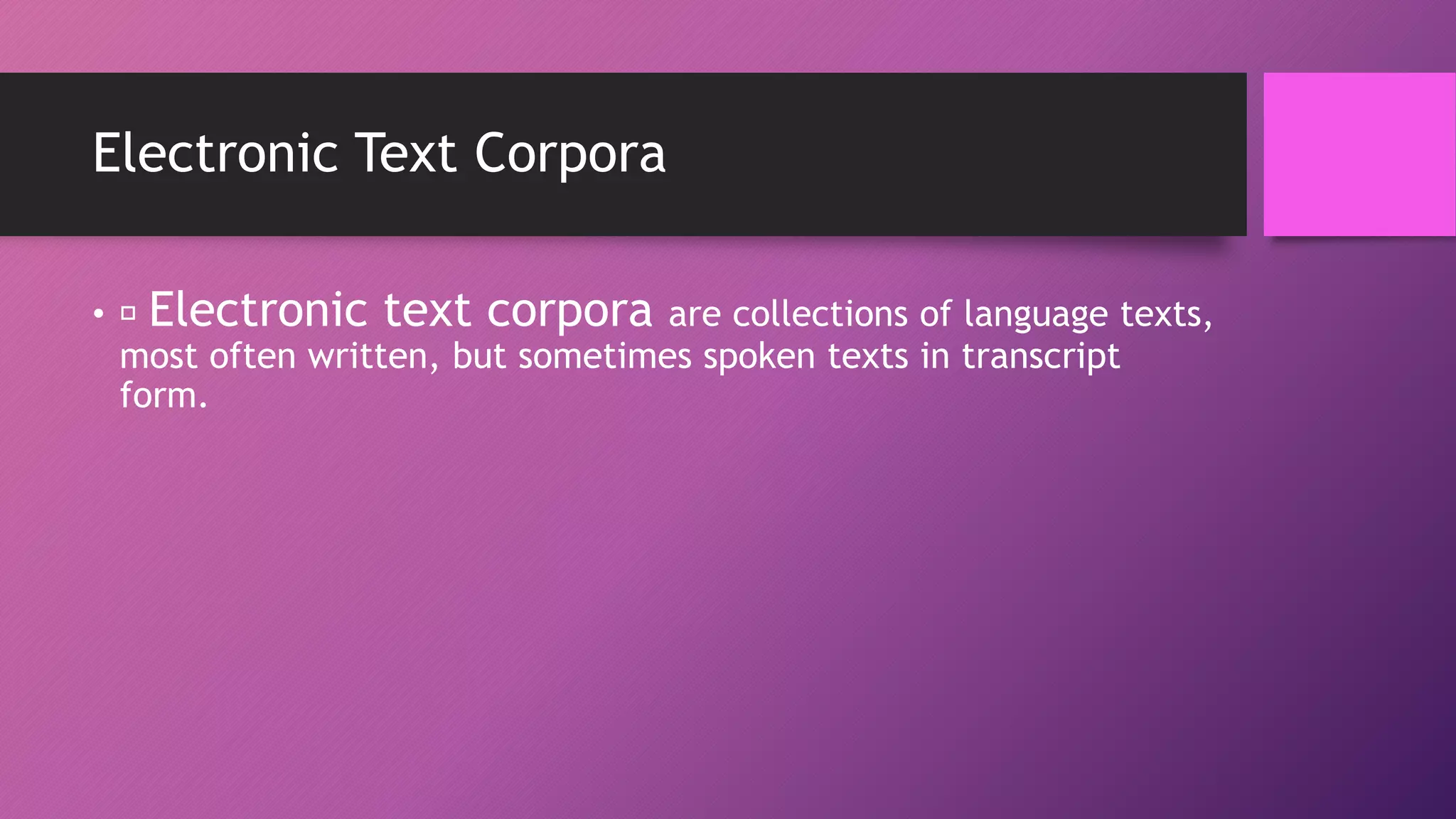 Electronic Text Corpora
• Electronic text corpora are collections of language texts,
most often written, but sometimes spoken texts in transcript
form.
 
