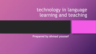 technology in language
learning and teaching
Prepared by Ahmad youssef
 