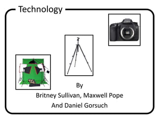 By
Britney Sullivan, Maxwell Pope
And Daniel Gorsuch
Technology
 