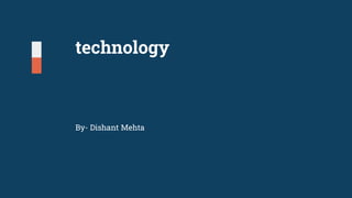 technology
By- Dishant Mehta
 