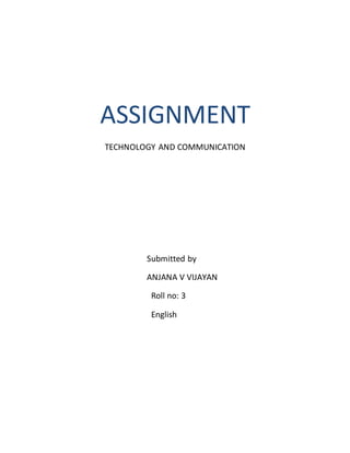 ASSIGNMENT
TECHNOLOGY AND COMMUNICATION
Submitted by
ANJANA V VIJAYAN
Roll no: 3
English
 