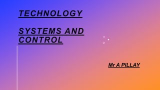 TECHNOLOGY
SYSTEMS AND
CONTROL
Mr A PILLAY
 