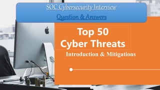 Top 50
Cyber Threats
Introduction & Mitigations
SOC Cybersecurity Interview
Question & Answers
 