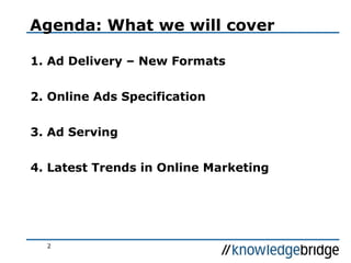 2
1. Ad Delivery – New Formats
2. Online Ads Specification
3. Ad Serving
4. Latest Trends in Online Marketing
Agenda: What we will cover
 