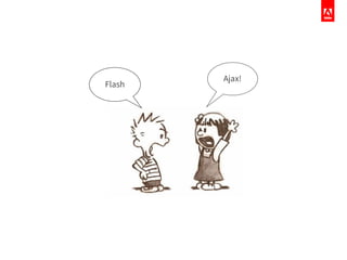 Ajax!
Flash
 