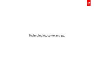 Technologies, come and go.
 