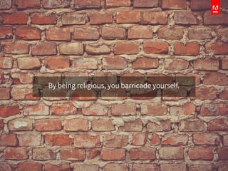 By being religious, you barricade yourself.
 