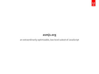asmjs.org
an extraordinarily optimizable, low-level subset of JavaScript
 