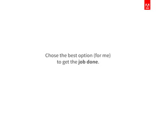 Chose the best option (for me)
to get the job done.
 