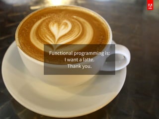 Functional programming is:
I want a latte.
Thank you.
 