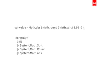var value = Math.abs ( Math.round ( Math.sqrt ( 3.56 ) ) );
let result =
3.56
|> System.Math.Sqrt
|> System.Math.Round
|> System.Math.Abs
 