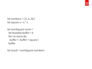 let numbers = [ 0..3..30 ]
let square x = x * x
!
let sumSquare nums =
let mutable buﬀer = 0
for i in nums do
buﬀer <- buﬀer + square i
buﬀer
!
let result = sumSquare numbers
 