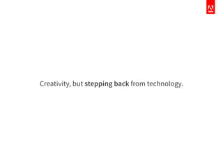 Creativity, but stepping back from technology.
 