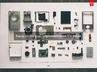 Focus on the goal, implementation is a detail.
 