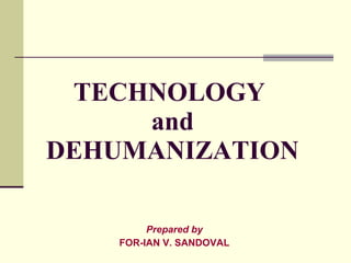 TECHNOLOGY  and DEHUMANIZATION Prepared by FOR-IAN V. SANDOVAL 