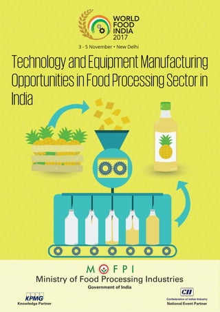 TechnologyandEquipmentManufacturing
OpportunitiesinFoodProcessingSectorin
India
Knowledge Partner National Event Partner
Government of India
Ministry of Food Processing Industries
 