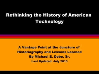 Rethinking American History
 With a Technological Focus



            Michael E. Dobe
          Rutgers University
  New Brunswick History Department
      Originally Presented April 1998
         Last Updated April 2013
 