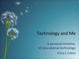 Technology and Me A personal timeline  of educational technology Erica L Colon 