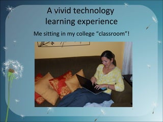 A vivid technology  learning experience Me sitting in my college “classroom”! 