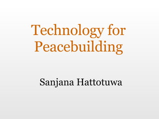 Technology for Peacebuilding Sanjana Hattotuwa 
