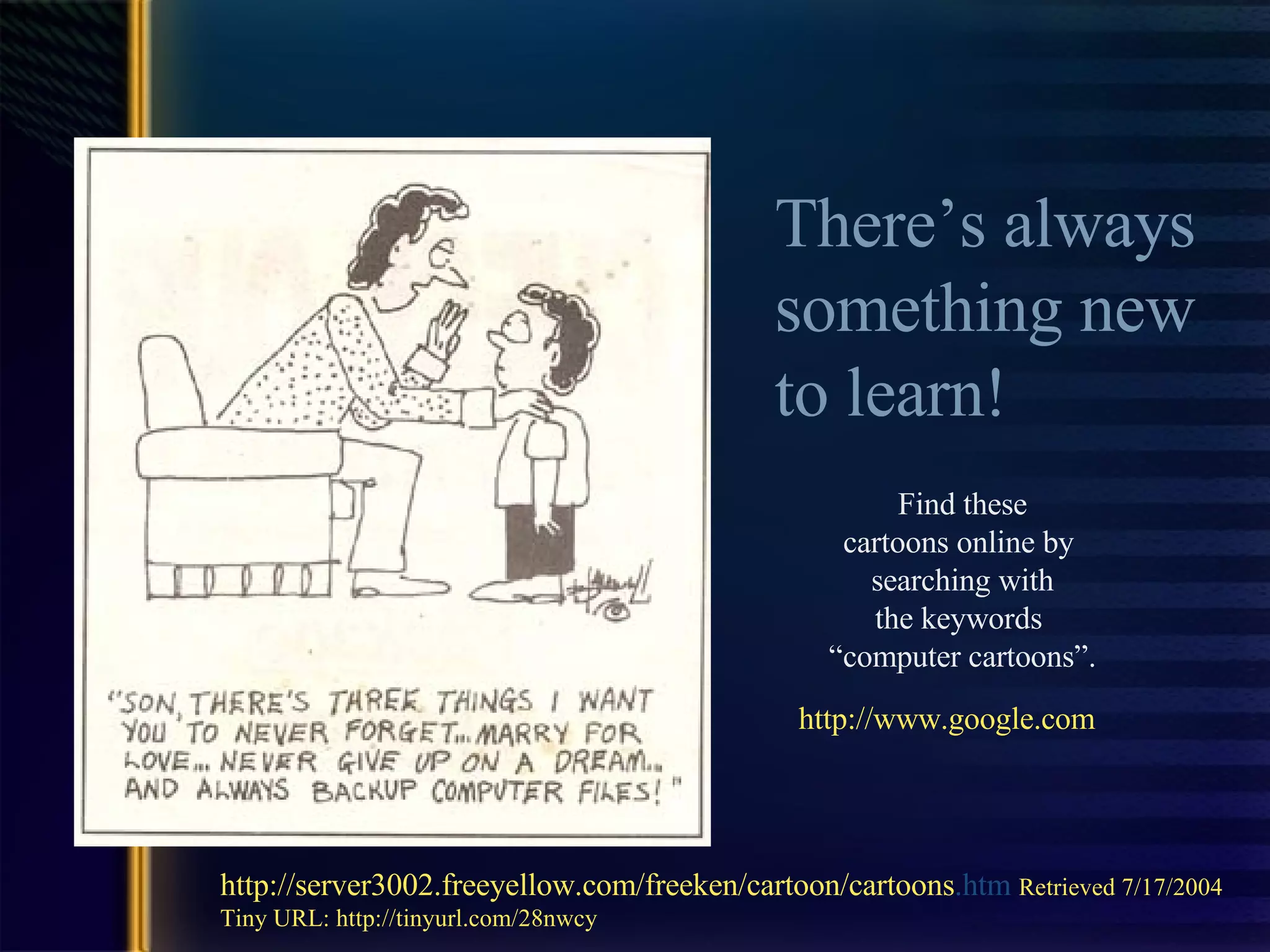 There’s always  something new  to learn! http://www. google .com Find these cartoons online by  searching with the keywords  “ computer cartoons”. http://server3002. freeyellow . com/freeken/cartoon/cartoons .htm   Retrieved 7/17/2004 Tiny URL: http://tinyurl.com/28nwcy 