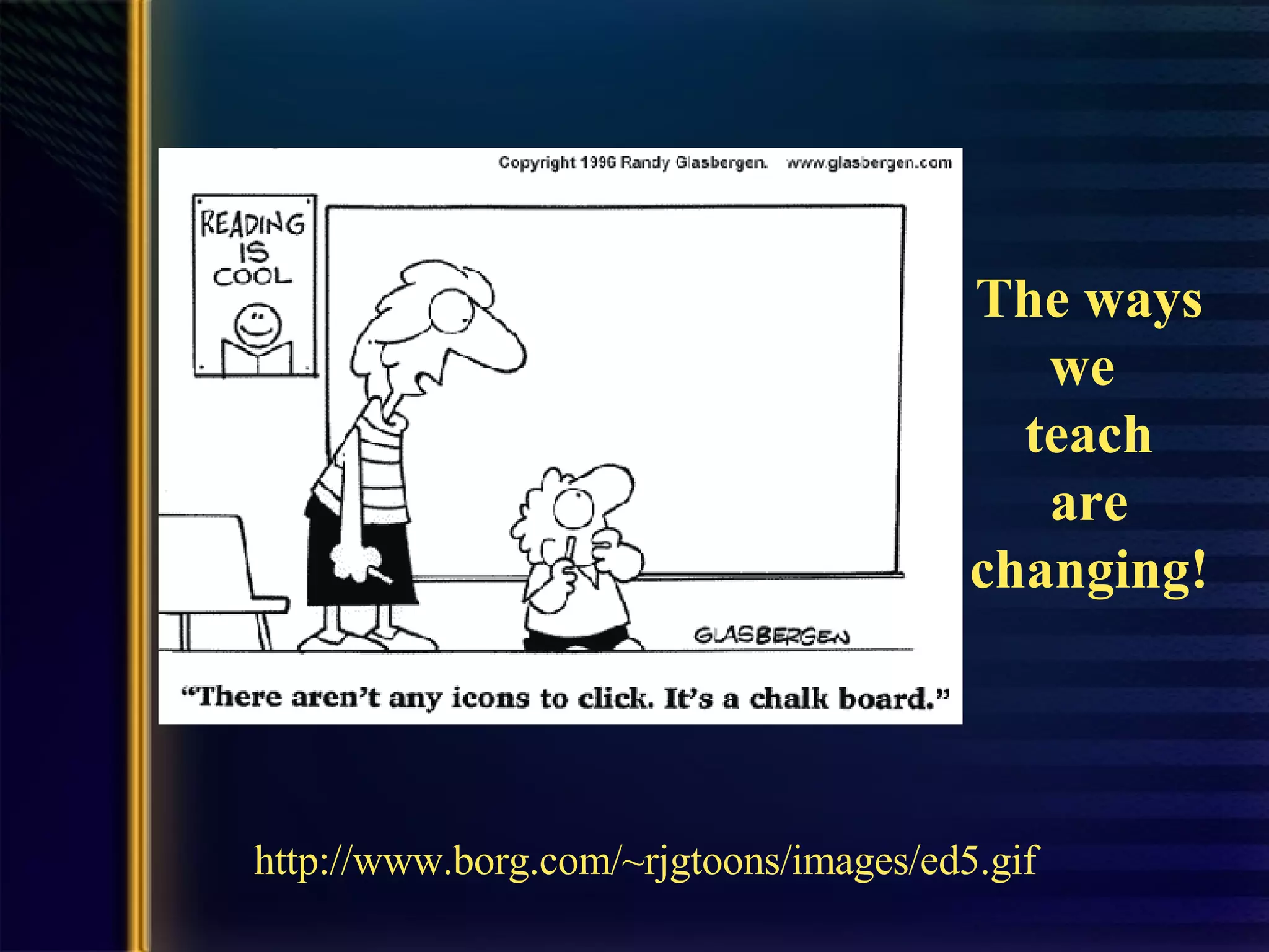 The ways we  teach are changing! http://www. borg .com/~ rjgtoons /images/ed5.gif 