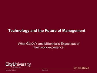 Technology and the Future of Management What GenX/Y and Millennial’s Expect out of their work experience June 5, 2009 Dan Morrill 