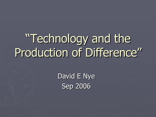 “ Technology and the Production of Difference ”  David E Nye  Sep 2006  