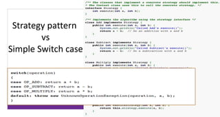 Strategy pattern 
vs 
Simple Switch case 
 