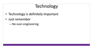 Technology 
• Technology is definitely Important 
• Just remember 
– No over-engineering 
 