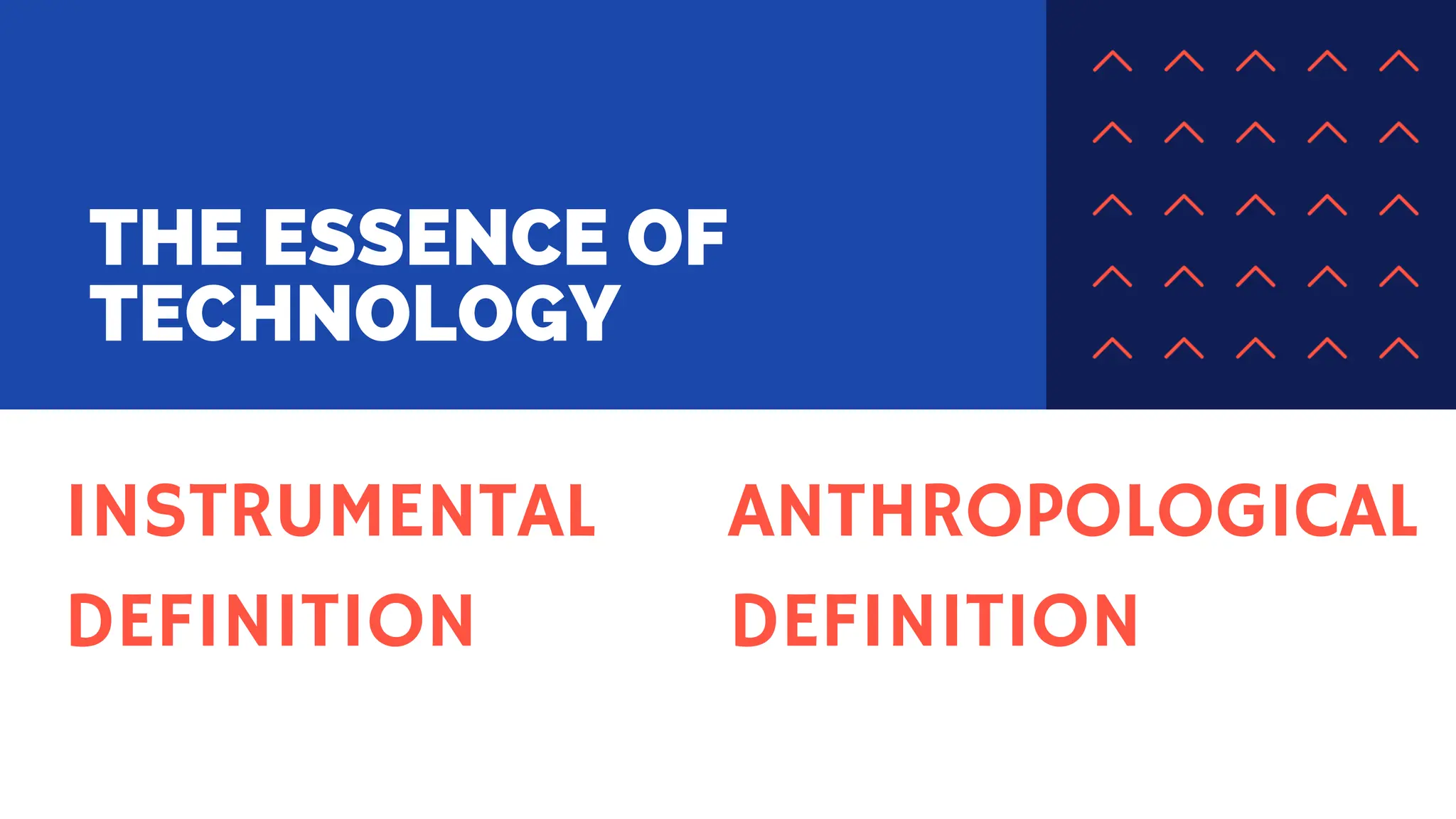 THE ESSENCE OF
TECHNOLOGY
INSTRUMENTAL
DEFINITION
ANTHROPOLOGICAL
DEFINITION
 