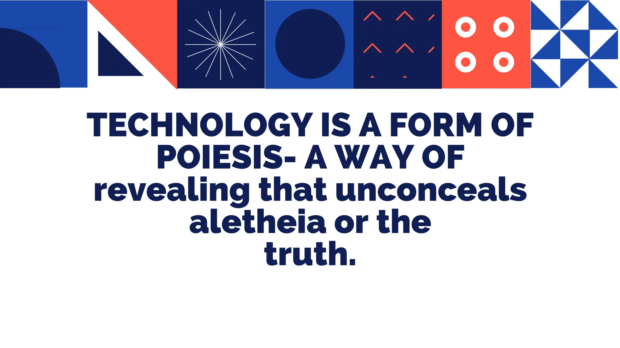 TECHNOLOGY IS A FORM OF
POIESIS- A WAY OF
revealing that unconceals
aletheia or the
truth.
 