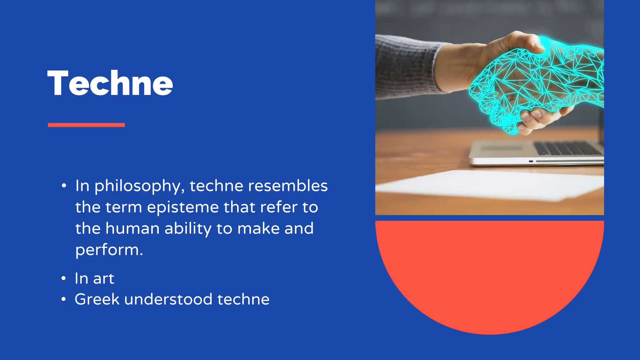 Techne
• In philosophy, techne resembles
the term episteme that refer to
the human ability to make and
perform.
• In art
• Greek understood techne
 