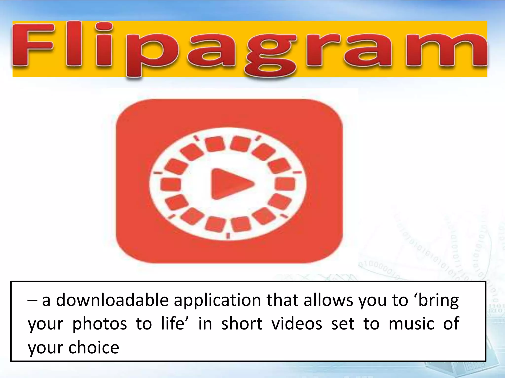 – a downloadable application that allows you to ‘bring
your photos to life’ in short videos set to music of
your choice
 