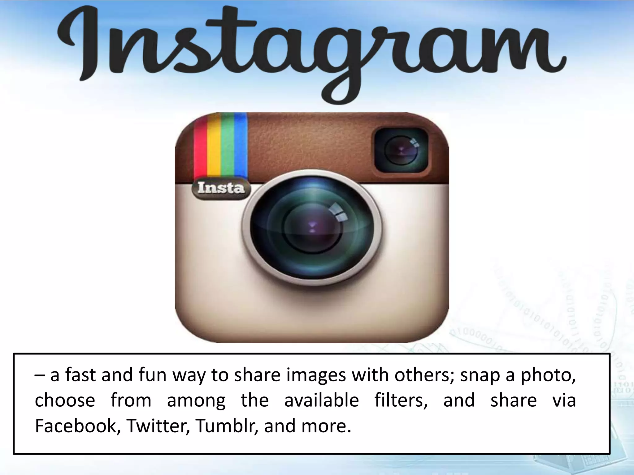 – a fast and fun way to share images with others; snap a photo,
choose from among the available filters, and share via
Facebook, Twitter, Tumblr, and more.
 
