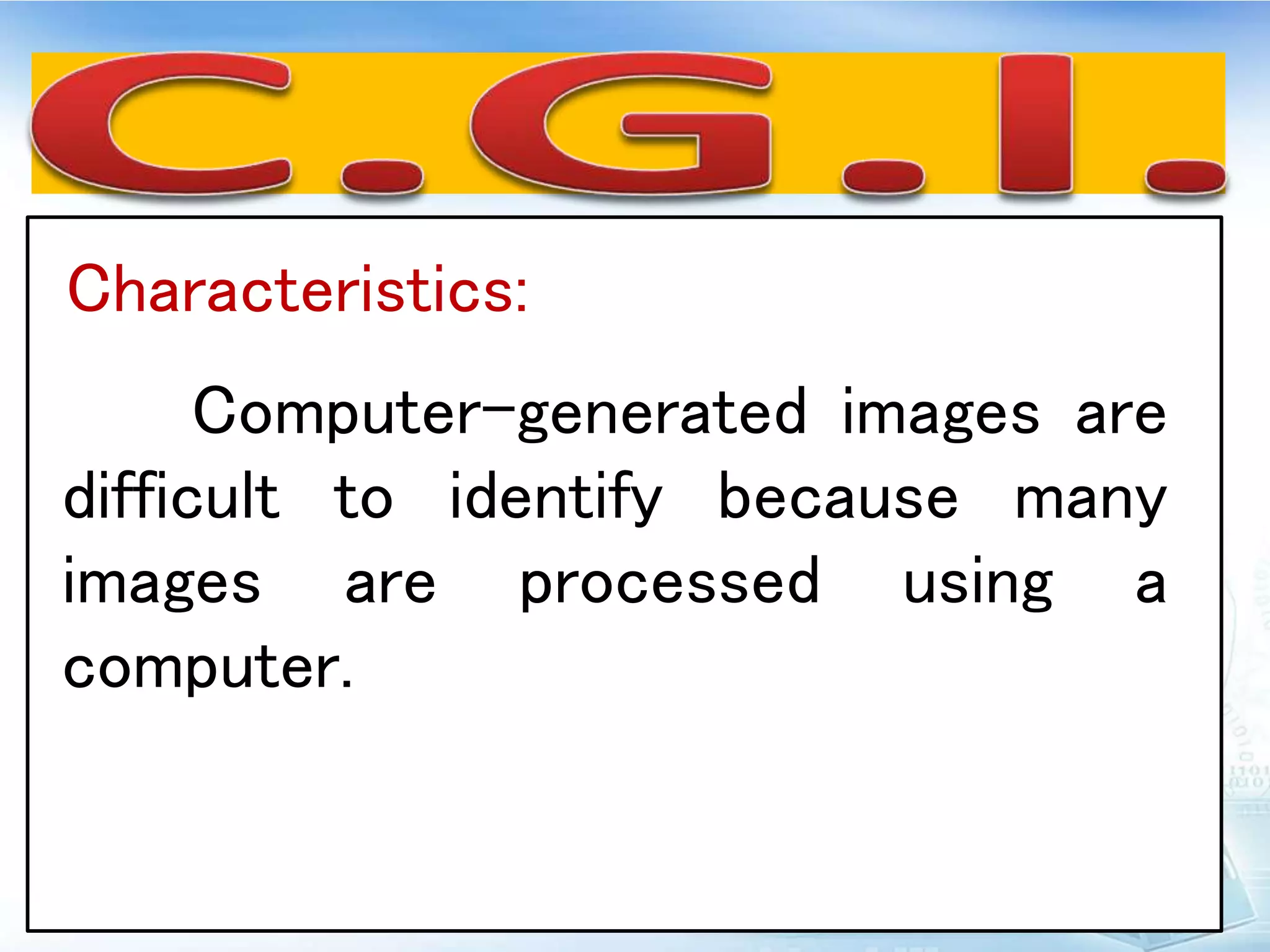 Characteristics:
Computer-generated images are
difficult to identify because many
images are processed using a
computer.
 