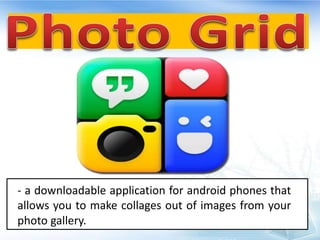 - a downloadable application for android phones that
allows you to make collages out of images from your
photo gallery.
 