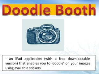 - an iPad application (with a free downloadable
version) that enables you to ‘doodle’ on your images
using available stickers.
 